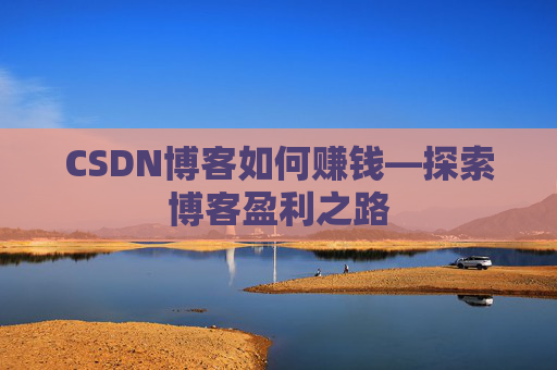 CSDN博客如何赚钱—探索博客盈利之路