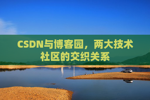 CSDN与博客园，两大技术社区的交织关系