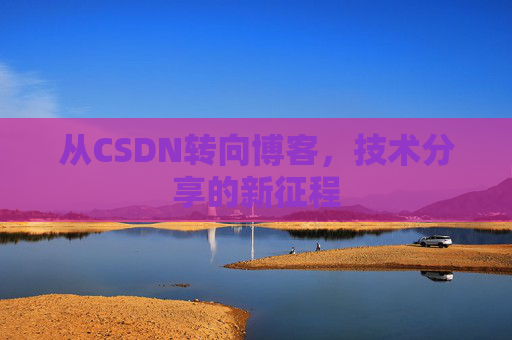 从CSDN转向博客，技术分享的新征程